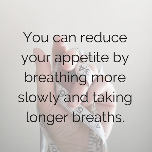 You can reduce your appetite by breathing more slowly and taking longer breaths. Who knew!